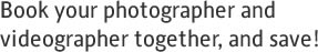 Book your wedding photographer and wedding videographer together, and save!